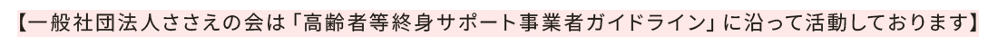 【一般社団法人ささえの会は「高齢者等終身サポート事業者ガイドライン」に沿って活動しております】